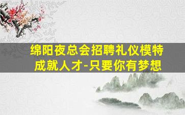 绵阳夜总会招聘礼仪模特成就人才-只要你有梦想